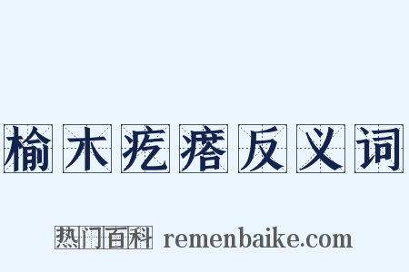 榆木疙瘩反义词是什么意思的图片